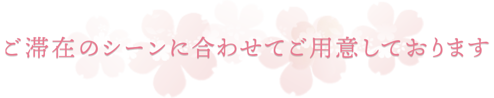 ご滞在のシーンに合わせてご用意しております